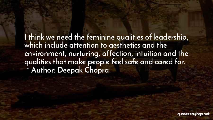 Deepak Chopra Quotes: I Think We Need The Feminine Qualities Of Leadership, Which Include Attention To Aesthetics And The Environment, Nurturing, Affection, Intuition