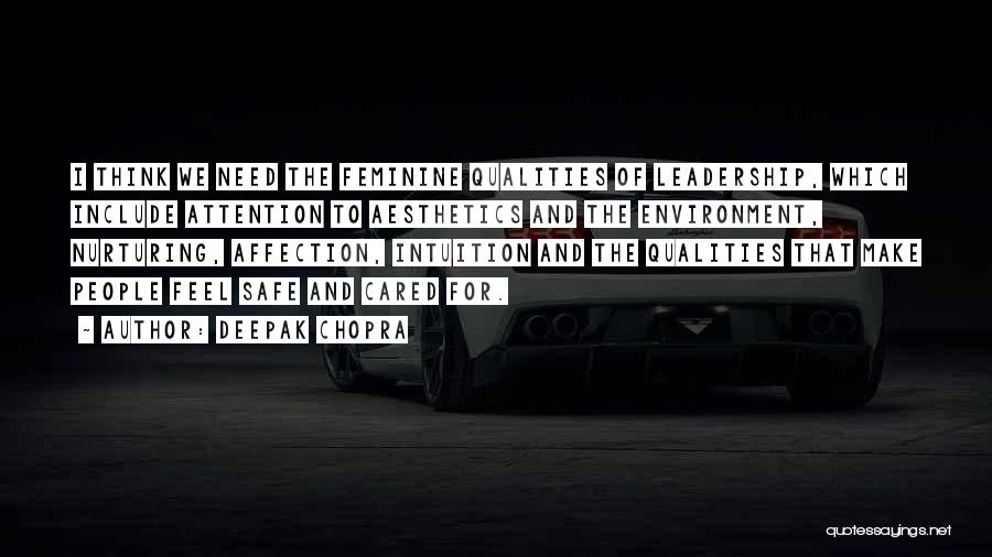 Deepak Chopra Quotes: I Think We Need The Feminine Qualities Of Leadership, Which Include Attention To Aesthetics And The Environment, Nurturing, Affection, Intuition