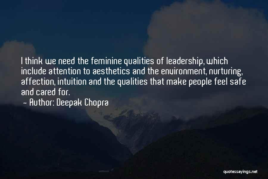 Deepak Chopra Quotes: I Think We Need The Feminine Qualities Of Leadership, Which Include Attention To Aesthetics And The Environment, Nurturing, Affection, Intuition