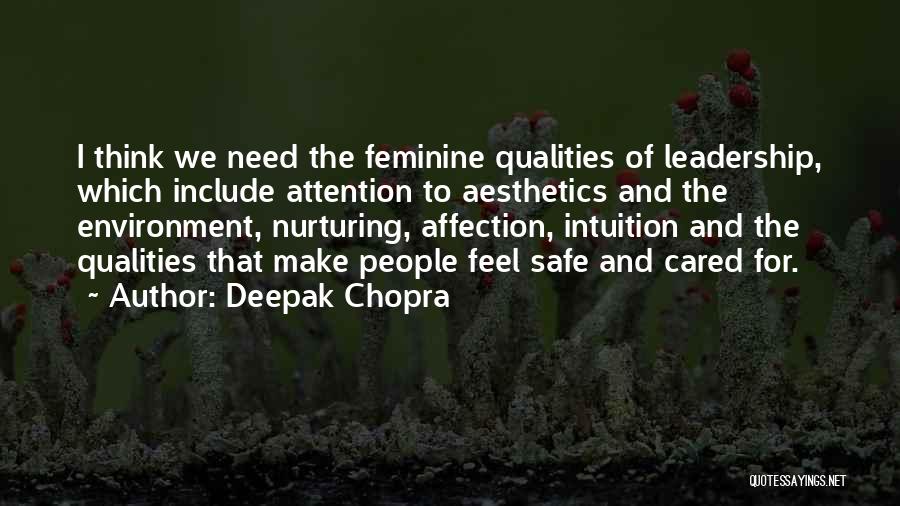 Deepak Chopra Quotes: I Think We Need The Feminine Qualities Of Leadership, Which Include Attention To Aesthetics And The Environment, Nurturing, Affection, Intuition