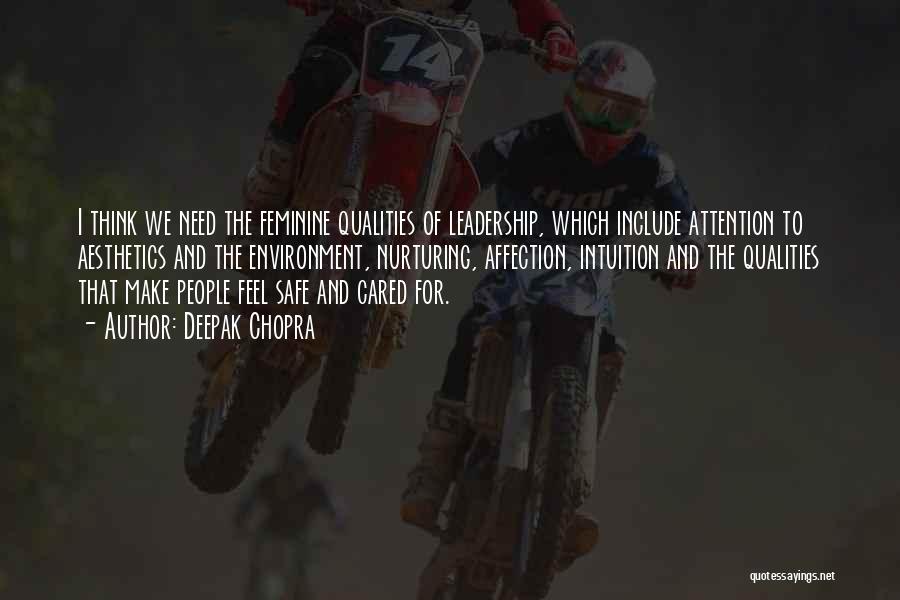 Deepak Chopra Quotes: I Think We Need The Feminine Qualities Of Leadership, Which Include Attention To Aesthetics And The Environment, Nurturing, Affection, Intuition