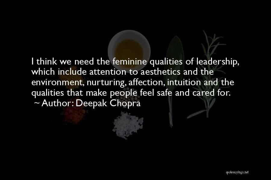 Deepak Chopra Quotes: I Think We Need The Feminine Qualities Of Leadership, Which Include Attention To Aesthetics And The Environment, Nurturing, Affection, Intuition