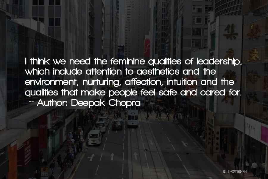 Deepak Chopra Quotes: I Think We Need The Feminine Qualities Of Leadership, Which Include Attention To Aesthetics And The Environment, Nurturing, Affection, Intuition