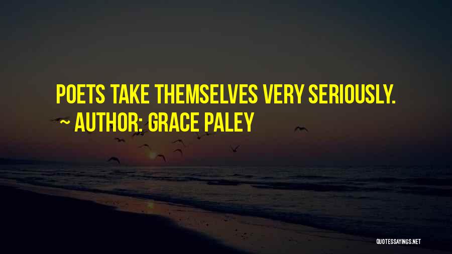 Grace Paley Quotes: Poets Take Themselves Very Seriously.