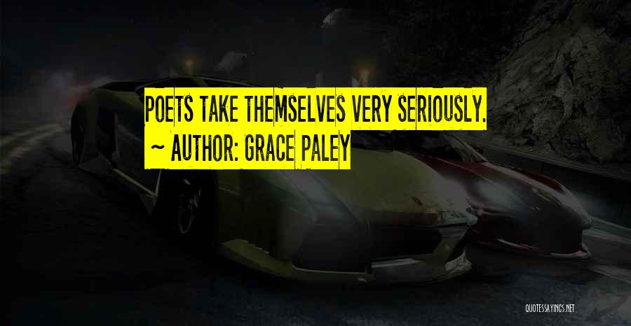 Grace Paley Quotes: Poets Take Themselves Very Seriously.