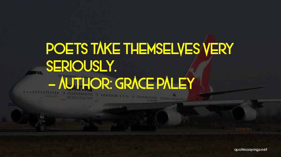 Grace Paley Quotes: Poets Take Themselves Very Seriously.