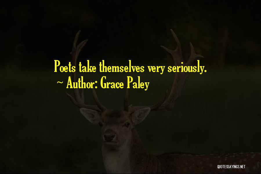 Grace Paley Quotes: Poets Take Themselves Very Seriously.