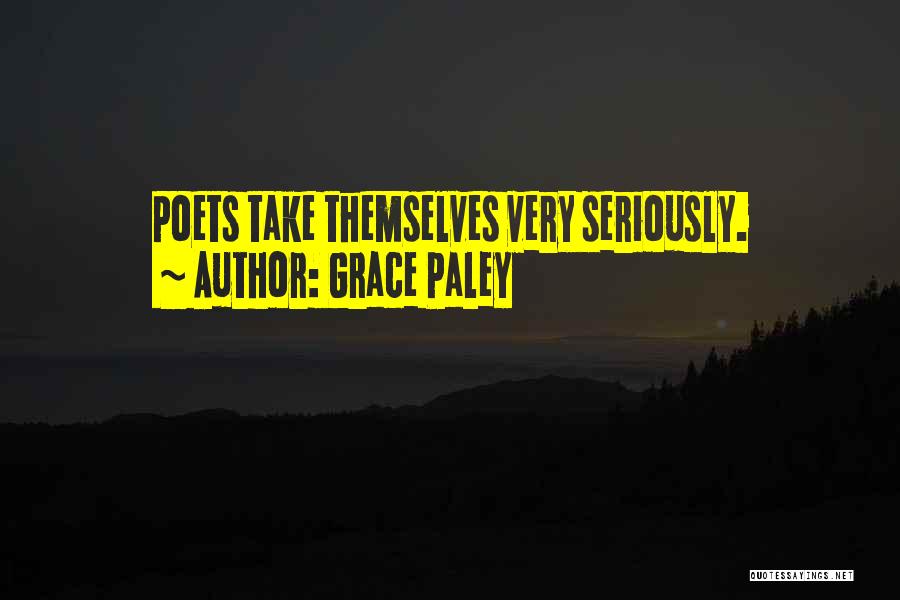 Grace Paley Quotes: Poets Take Themselves Very Seriously.