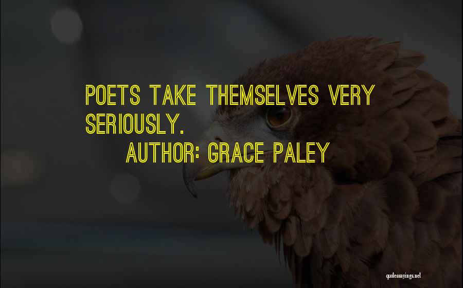 Grace Paley Quotes: Poets Take Themselves Very Seriously.