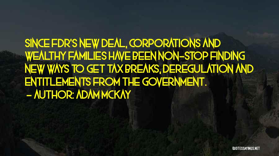 Adam McKay Quotes: Since Fdr's New Deal, Corporations And Wealthy Families Have Been Non-stop Finding New Ways To Get Tax Breaks, Deregulation And