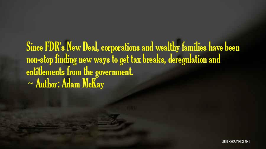 Adam McKay Quotes: Since Fdr's New Deal, Corporations And Wealthy Families Have Been Non-stop Finding New Ways To Get Tax Breaks, Deregulation And