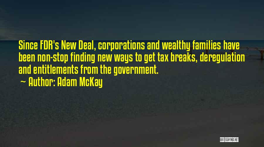 Adam McKay Quotes: Since Fdr's New Deal, Corporations And Wealthy Families Have Been Non-stop Finding New Ways To Get Tax Breaks, Deregulation And