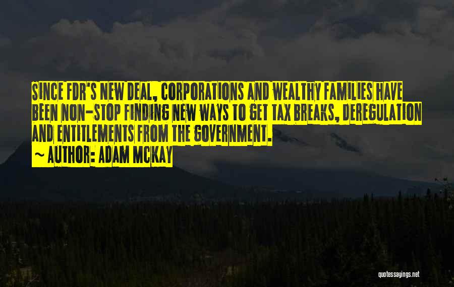 Adam McKay Quotes: Since Fdr's New Deal, Corporations And Wealthy Families Have Been Non-stop Finding New Ways To Get Tax Breaks, Deregulation And