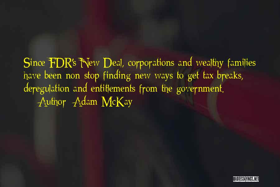 Adam McKay Quotes: Since Fdr's New Deal, Corporations And Wealthy Families Have Been Non-stop Finding New Ways To Get Tax Breaks, Deregulation And