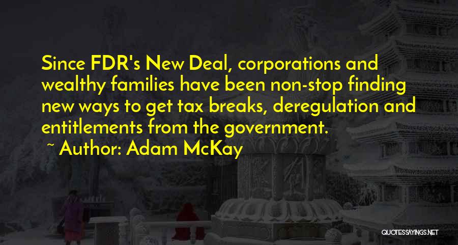 Adam McKay Quotes: Since Fdr's New Deal, Corporations And Wealthy Families Have Been Non-stop Finding New Ways To Get Tax Breaks, Deregulation And