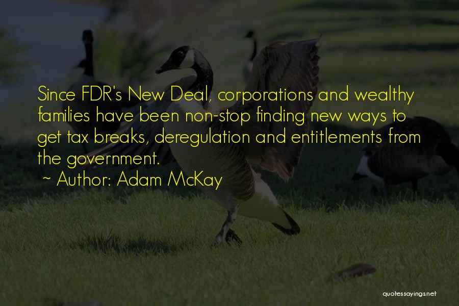 Adam McKay Quotes: Since Fdr's New Deal, Corporations And Wealthy Families Have Been Non-stop Finding New Ways To Get Tax Breaks, Deregulation And