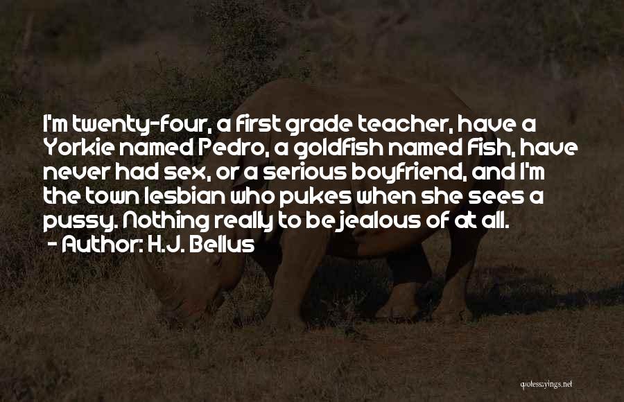 H.J. Bellus Quotes: I'm Twenty-four, A First Grade Teacher, Have A Yorkie Named Pedro, A Goldfish Named Fish, Have Never Had Sex, Or