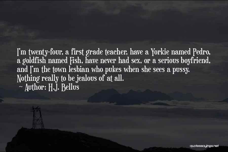 H.J. Bellus Quotes: I'm Twenty-four, A First Grade Teacher, Have A Yorkie Named Pedro, A Goldfish Named Fish, Have Never Had Sex, Or