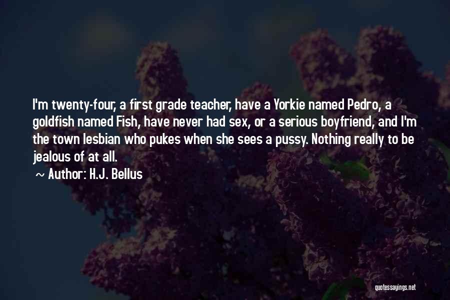 H.J. Bellus Quotes: I'm Twenty-four, A First Grade Teacher, Have A Yorkie Named Pedro, A Goldfish Named Fish, Have Never Had Sex, Or