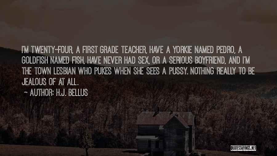 H.J. Bellus Quotes: I'm Twenty-four, A First Grade Teacher, Have A Yorkie Named Pedro, A Goldfish Named Fish, Have Never Had Sex, Or