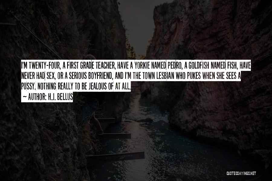 H.J. Bellus Quotes: I'm Twenty-four, A First Grade Teacher, Have A Yorkie Named Pedro, A Goldfish Named Fish, Have Never Had Sex, Or