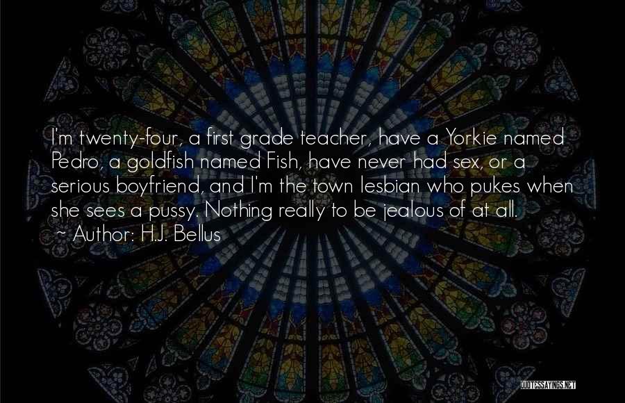 H.J. Bellus Quotes: I'm Twenty-four, A First Grade Teacher, Have A Yorkie Named Pedro, A Goldfish Named Fish, Have Never Had Sex, Or
