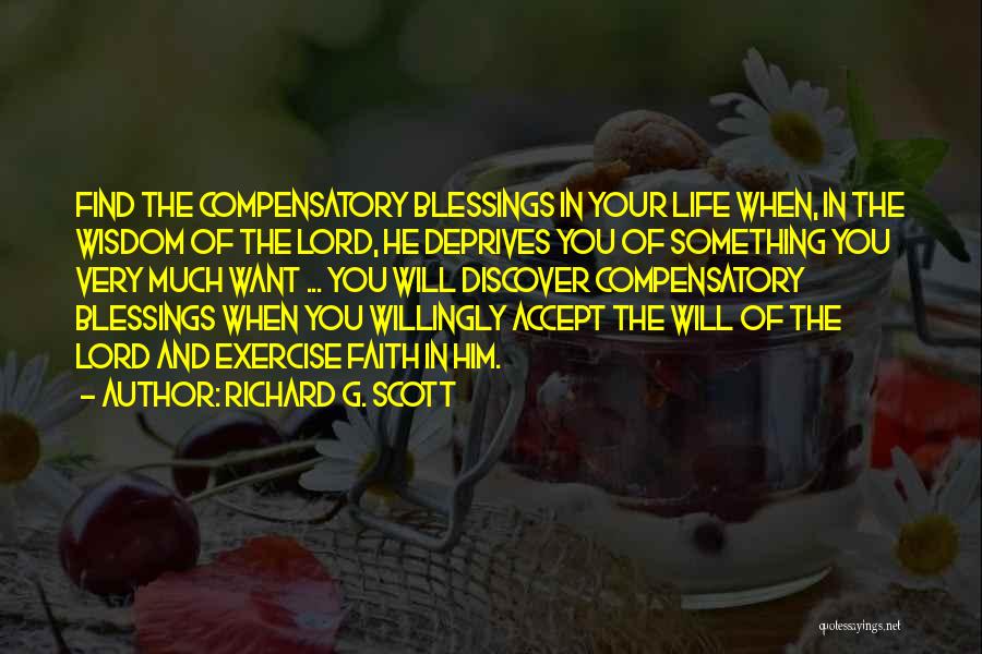 Richard G. Scott Quotes: Find The Compensatory Blessings In Your Life When, In The Wisdom Of The Lord, He Deprives You Of Something You