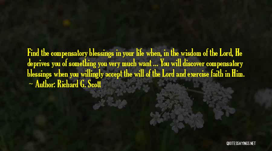 Richard G. Scott Quotes: Find The Compensatory Blessings In Your Life When, In The Wisdom Of The Lord, He Deprives You Of Something You