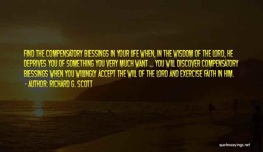 Richard G. Scott Quotes: Find The Compensatory Blessings In Your Life When, In The Wisdom Of The Lord, He Deprives You Of Something You