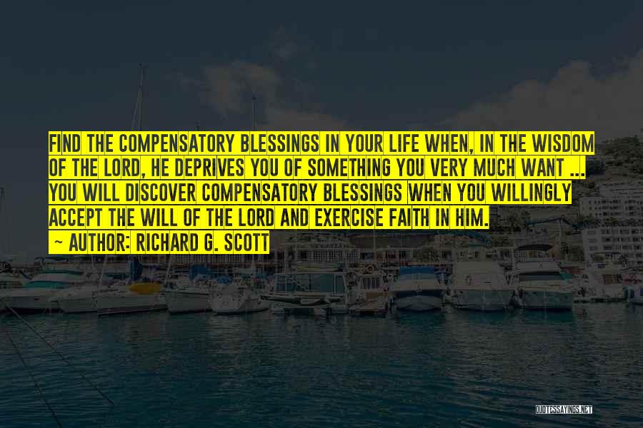 Richard G. Scott Quotes: Find The Compensatory Blessings In Your Life When, In The Wisdom Of The Lord, He Deprives You Of Something You