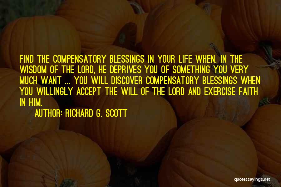 Richard G. Scott Quotes: Find The Compensatory Blessings In Your Life When, In The Wisdom Of The Lord, He Deprives You Of Something You