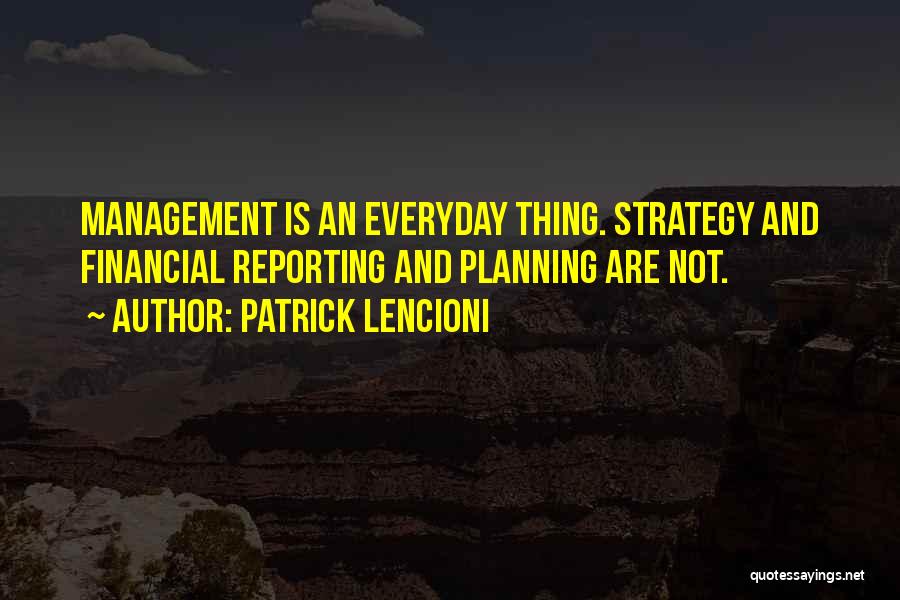 Patrick Lencioni Quotes: Management Is An Everyday Thing. Strategy And Financial Reporting And Planning Are Not.