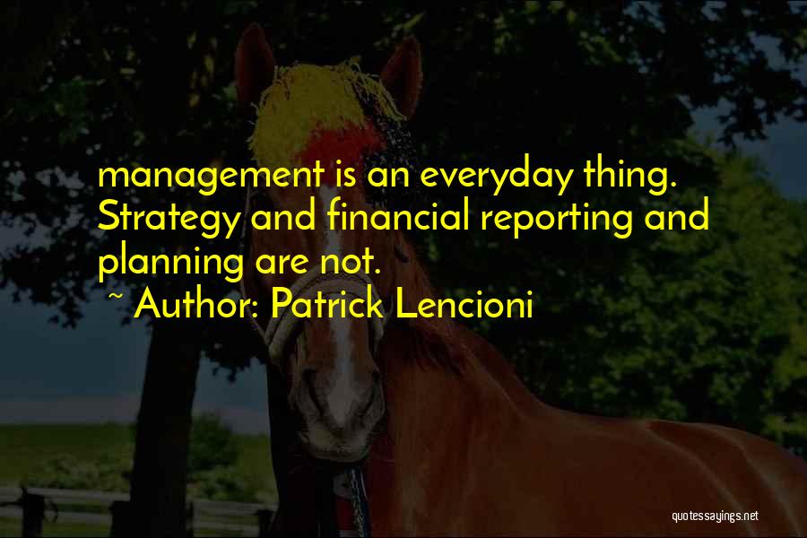 Patrick Lencioni Quotes: Management Is An Everyday Thing. Strategy And Financial Reporting And Planning Are Not.