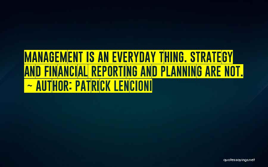 Patrick Lencioni Quotes: Management Is An Everyday Thing. Strategy And Financial Reporting And Planning Are Not.