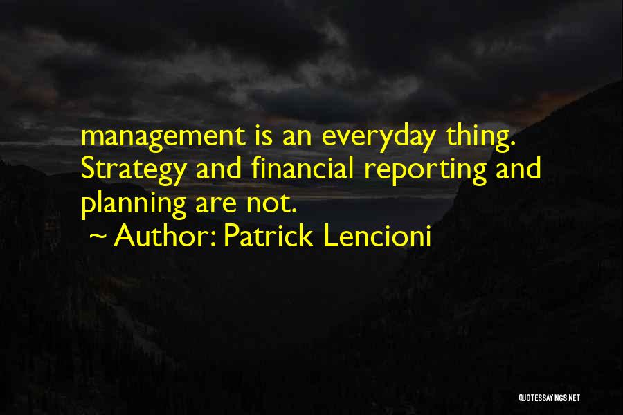 Patrick Lencioni Quotes: Management Is An Everyday Thing. Strategy And Financial Reporting And Planning Are Not.