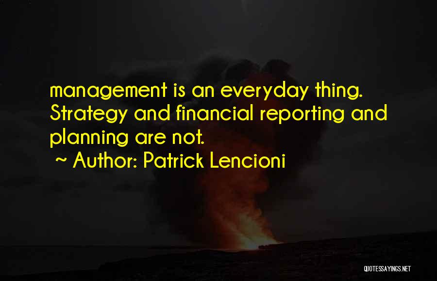 Patrick Lencioni Quotes: Management Is An Everyday Thing. Strategy And Financial Reporting And Planning Are Not.