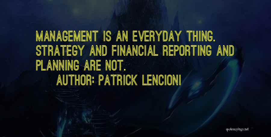 Patrick Lencioni Quotes: Management Is An Everyday Thing. Strategy And Financial Reporting And Planning Are Not.