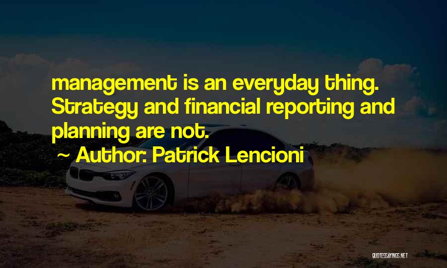 Patrick Lencioni Quotes: Management Is An Everyday Thing. Strategy And Financial Reporting And Planning Are Not.