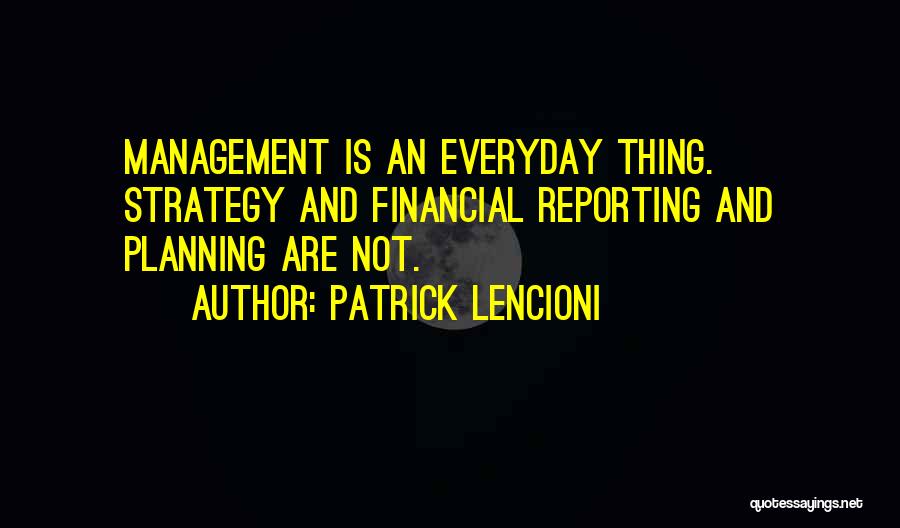 Patrick Lencioni Quotes: Management Is An Everyday Thing. Strategy And Financial Reporting And Planning Are Not.