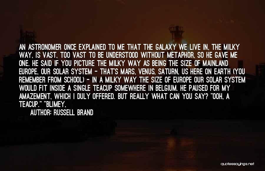 Russell Brand Quotes: An Astronomer Once Explained To Me That The Galaxy We Live In, The Milky Way, Is Vast, Too Vast To