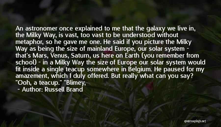 Russell Brand Quotes: An Astronomer Once Explained To Me That The Galaxy We Live In, The Milky Way, Is Vast, Too Vast To