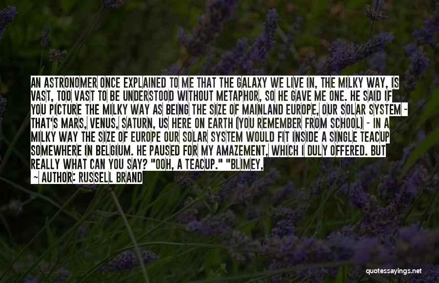 Russell Brand Quotes: An Astronomer Once Explained To Me That The Galaxy We Live In, The Milky Way, Is Vast, Too Vast To