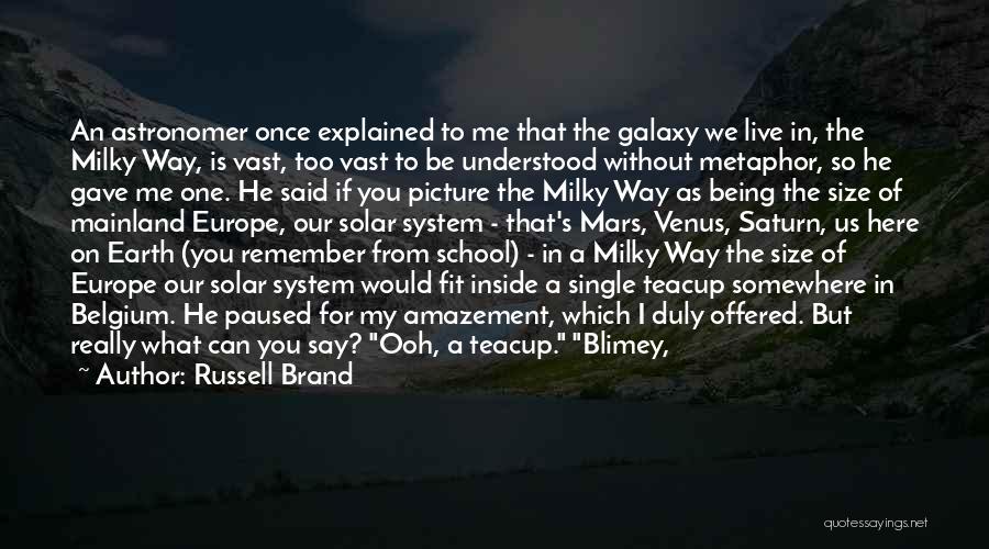 Russell Brand Quotes: An Astronomer Once Explained To Me That The Galaxy We Live In, The Milky Way, Is Vast, Too Vast To