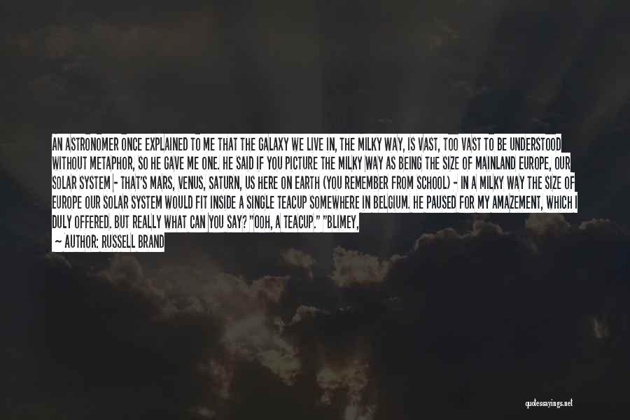 Russell Brand Quotes: An Astronomer Once Explained To Me That The Galaxy We Live In, The Milky Way, Is Vast, Too Vast To