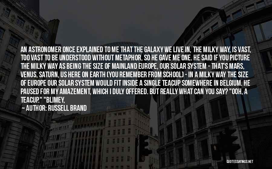 Russell Brand Quotes: An Astronomer Once Explained To Me That The Galaxy We Live In, The Milky Way, Is Vast, Too Vast To