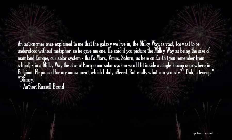 Russell Brand Quotes: An Astronomer Once Explained To Me That The Galaxy We Live In, The Milky Way, Is Vast, Too Vast To