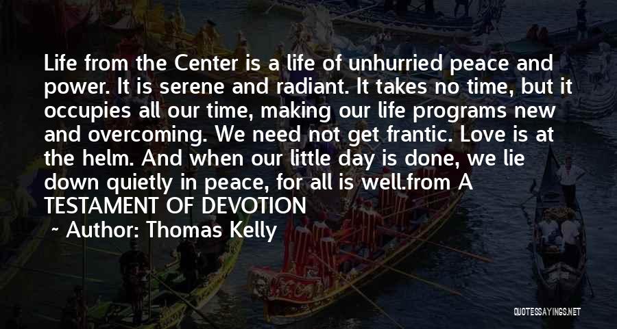 Thomas Kelly Quotes: Life From The Center Is A Life Of Unhurried Peace And Power. It Is Serene And Radiant. It Takes No