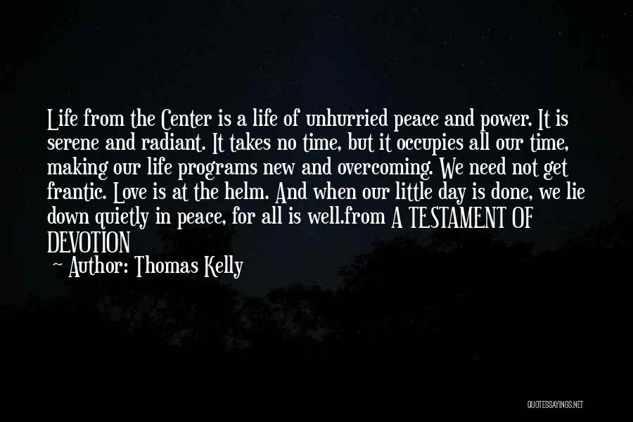 Thomas Kelly Quotes: Life From The Center Is A Life Of Unhurried Peace And Power. It Is Serene And Radiant. It Takes No