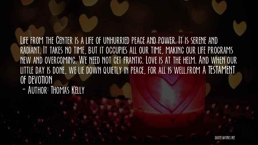 Thomas Kelly Quotes: Life From The Center Is A Life Of Unhurried Peace And Power. It Is Serene And Radiant. It Takes No