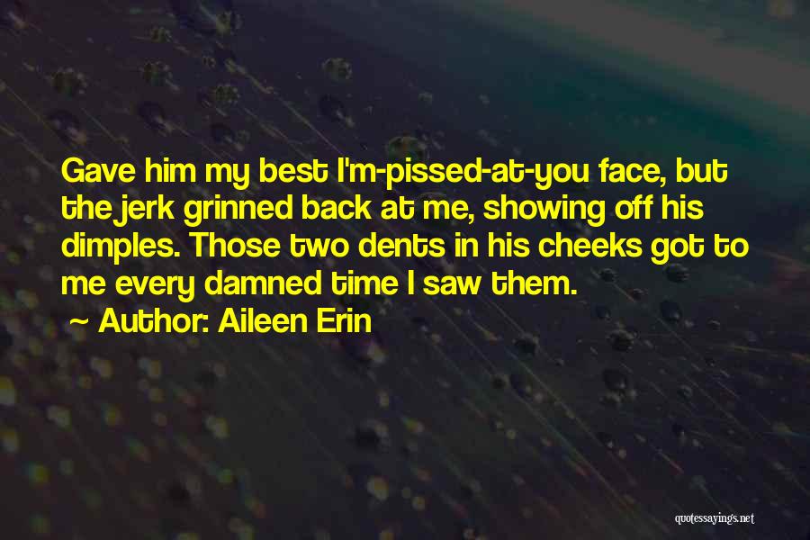 Aileen Erin Quotes: Gave Him My Best I'm-pissed-at-you Face, But The Jerk Grinned Back At Me, Showing Off His Dimples. Those Two Dents